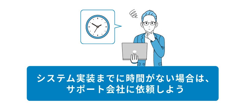 システム実装までに時間がない場合は、サポート会社に依頼しよう