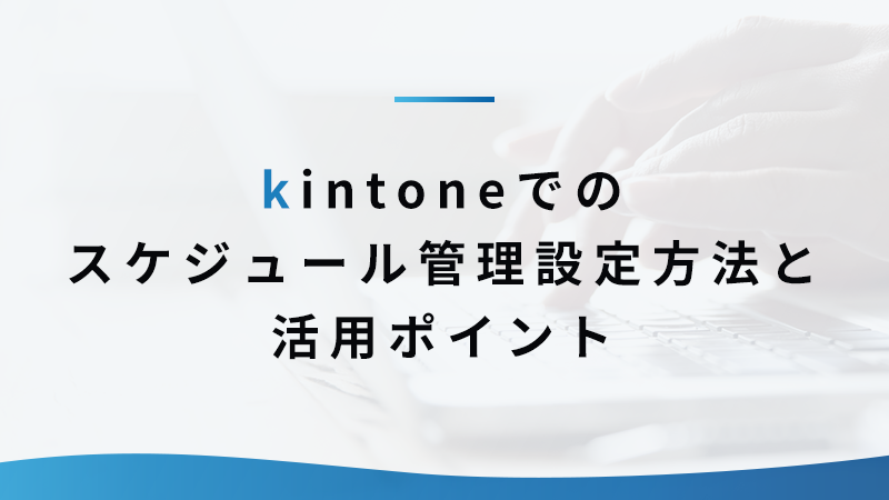 kintone でのスケジュール管理設定方法と活用ポイント