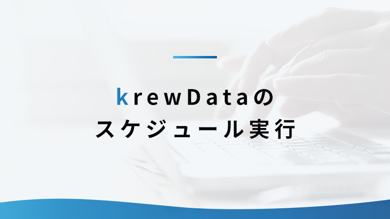 決められた日時に集計を実行！ krewDataの「スケジュール実行」で集計業務を効率化