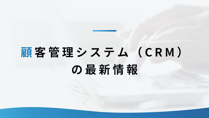 顧客管理システム（CRM）の最新情報