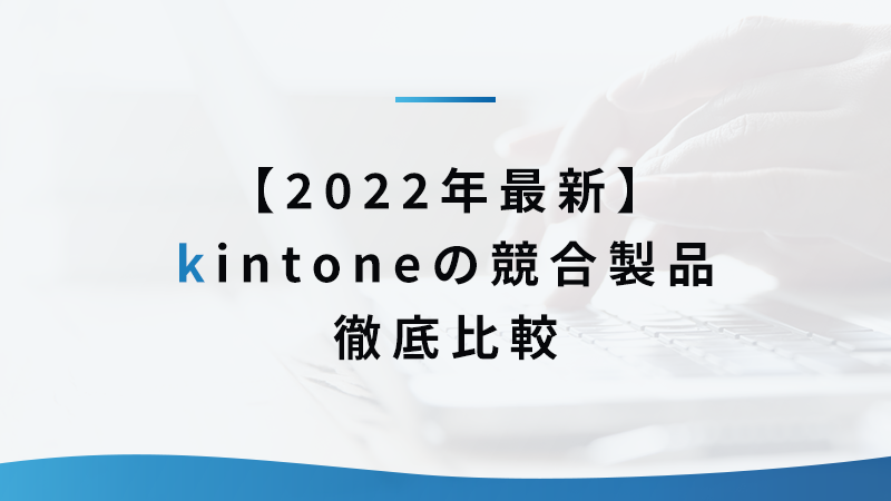 【2022年最新】kintoneの競合製品徹底比較