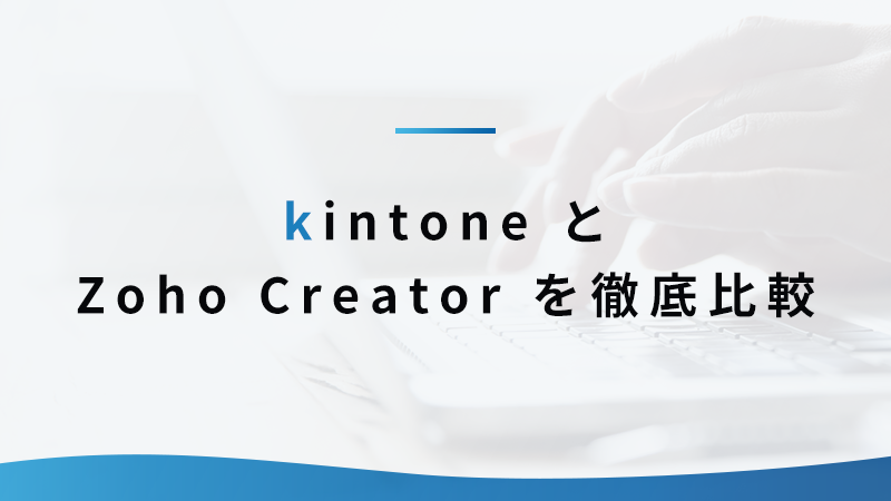 kintone と Zoho Creator を徹底比較 具体的な違いはどこにある？