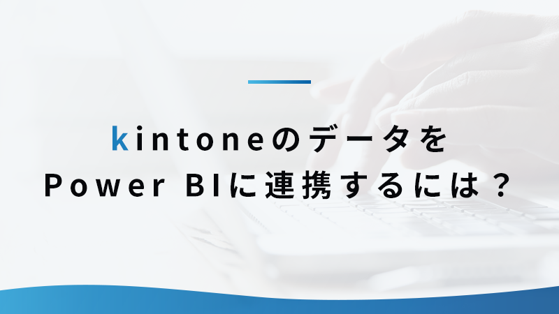 kintoneのデータをPower BIに連携するには？
