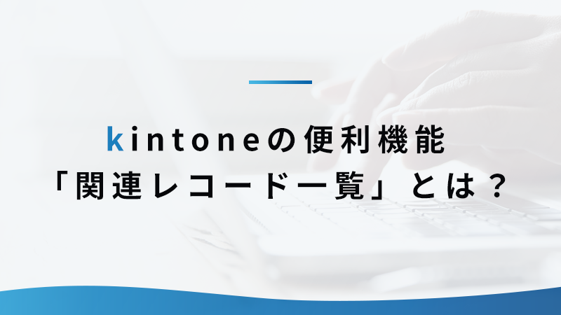 kintoneの便利機能「関連レコード一覧」とは？ 