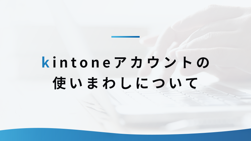 kintoneアカウントを使いまわさず情報共有する方法とは