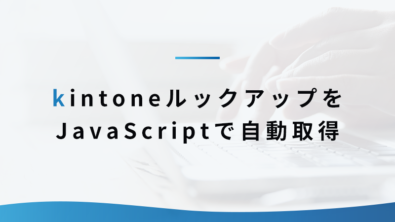 kintoneルックアップをJavaScriptで自動取得