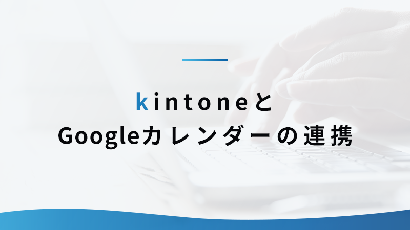 kintoneとGoogleカレンダーを連携してみよう！