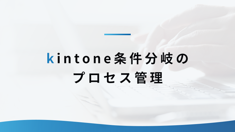 kintoneで条件分岐のあるプロセス管理を作ってみよう！