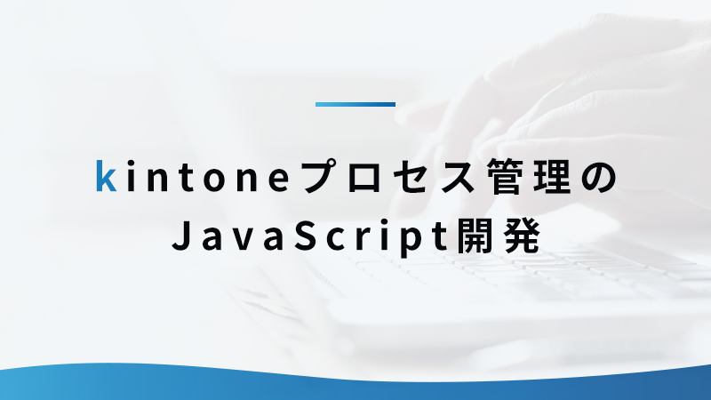 kintoneプロセス管理をJavaScriptでカスタマイズしてみよう