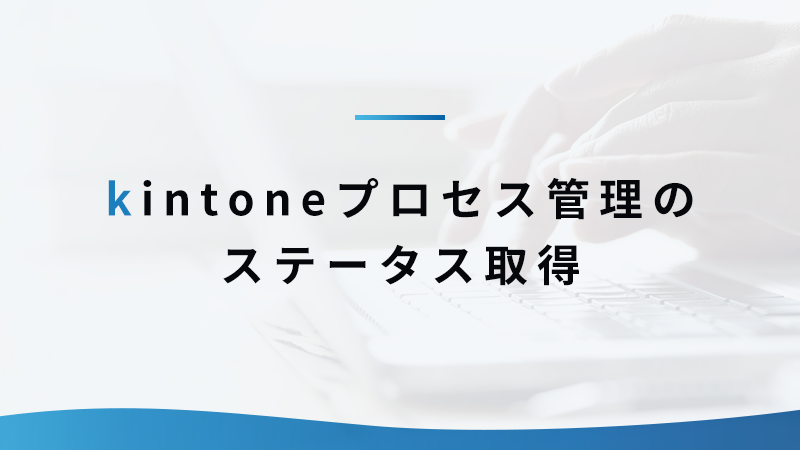 kintoneプロセス管理のステータスを取得してみよう