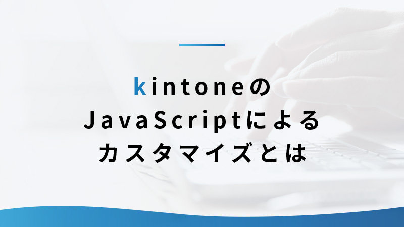 kintoneのJavascriptによるカスタマイズとは