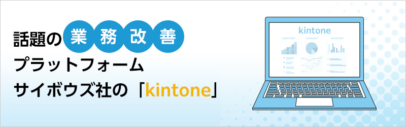 話題の業務改善プラットフォーム　サイボウズ社の「kintone」