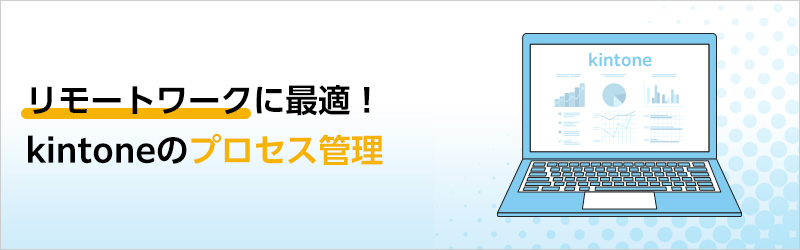 リモートワークに最適！kintoneのプロセス管理