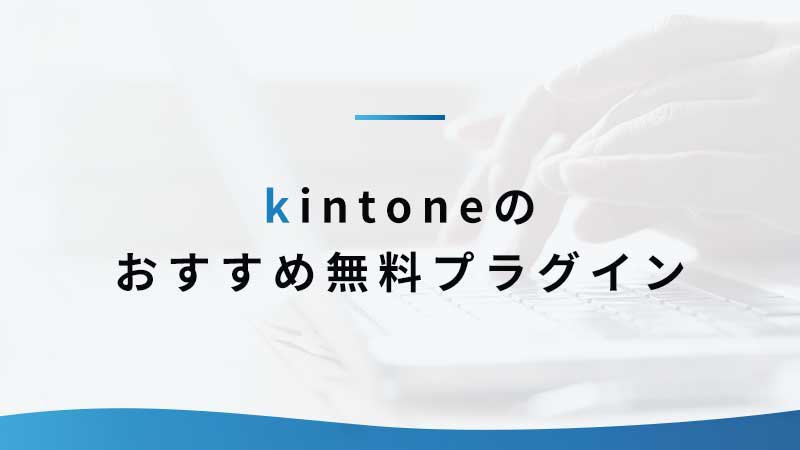 無料で使える！ kintoneのおすすめ無料プラグイン