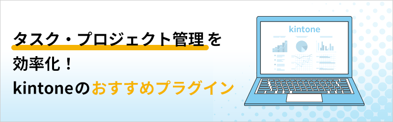 タスク・プロジェクト管理を効率化！ kintone のおすすめプラグイン