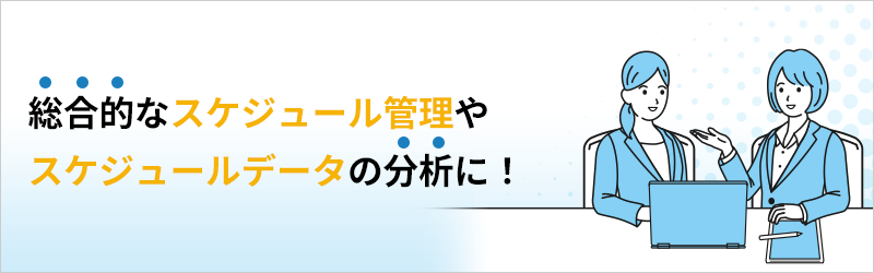 総合的なスケジュール管理やスケジュールデータの分析に！