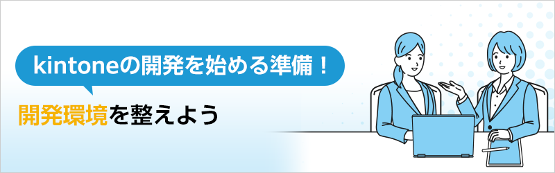 kintoneの開発を始める準備！ 開発環境を整えよう