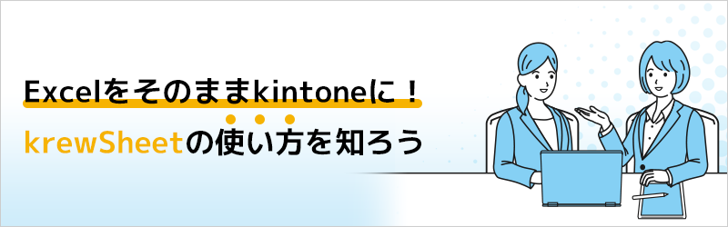 Excelをそのままkintoneに！ krewSheetの使い方を知ろう