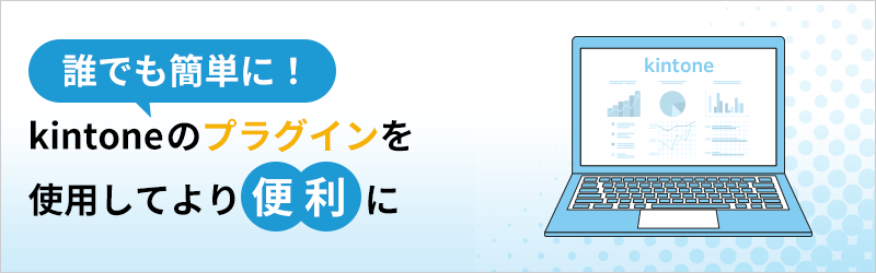 誰でも簡単に！ kintone のプラグインを使用してより便利に