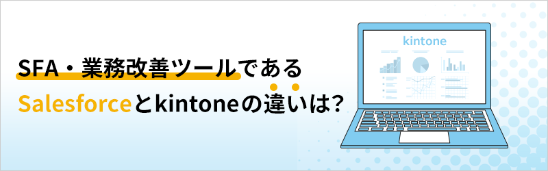 SFA・業務改善ツールである Salesforce と kintone の違いは？