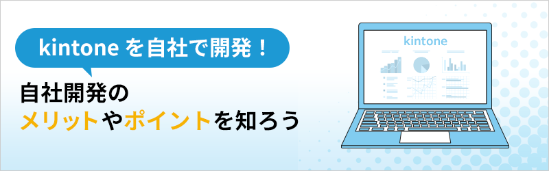 kintone を自社で開発！自社開発のメリットやポイントを知ろう