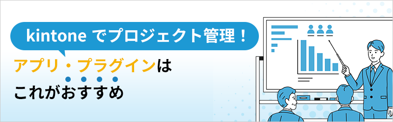 kintone でプロジェクト管理！  アプリ・プラグインはこれがおすすめ