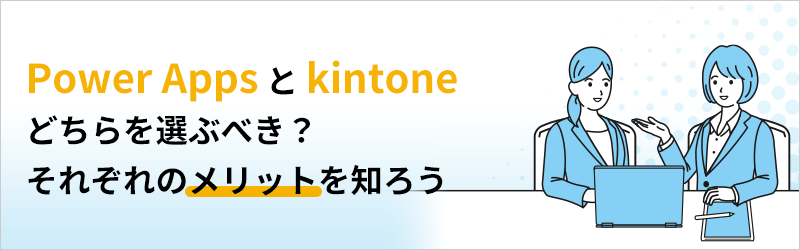 Power Apps と kintone どちらを選ぶべき？ それぞれのメリットを知ろう