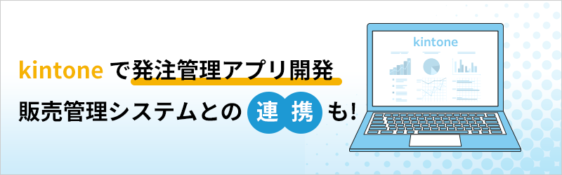 kintone で発注管理アプリ開発 販売管理システムとの連携も！