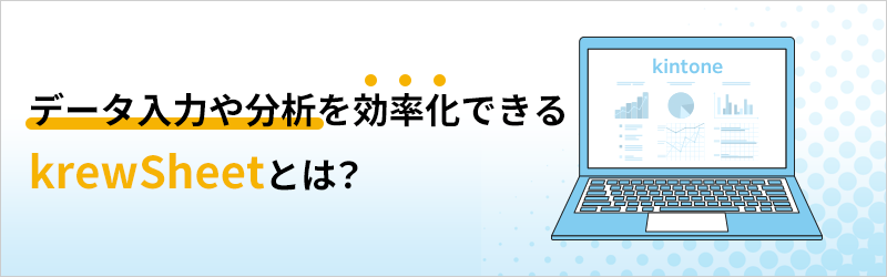 データ入力や分析を効率化できるkrewSheetとは？