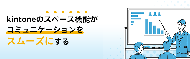 kintoneのスペース機能がコミュニケーションをスムーズにする