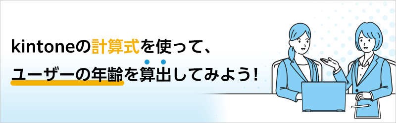 kintoneの計算式を使って、ユーザーの年齢を算出してみよう！