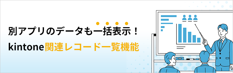 別アプリのデータも一括表示！ kintoneの関連レコード一覧機能