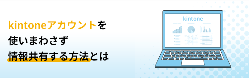 kintoneアカウントを使いまわさず情報共有する方法とは