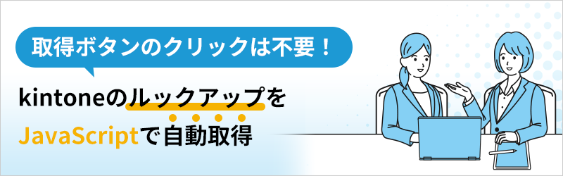 取得ボタンのクリックは不要！ kintoneのルックアップをJavaScriptで自動取得