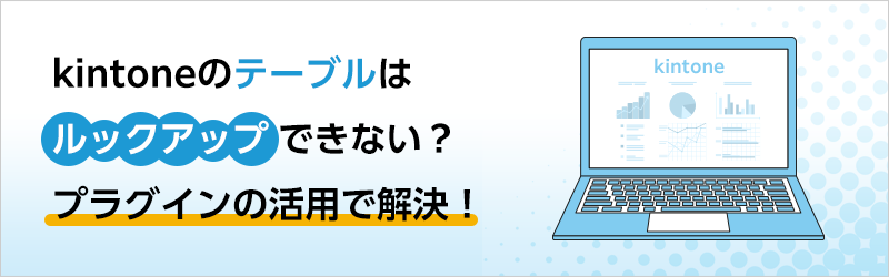 kintoneのテーブルはルックアップできない？ プラグインの活用で解決！