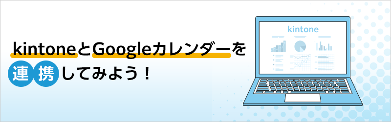 kintoneとGoogleカレンダーを連携してみよう！