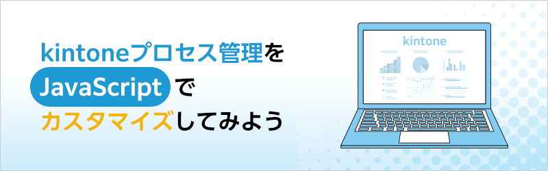 kintoneプロセス管理をJavaScriptでカスタマイズしてみよう