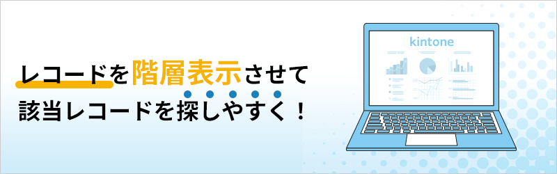 レコードを階層表示させて該当レコードを探しやすく！