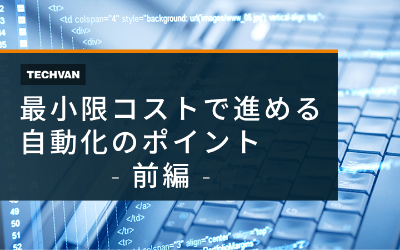 最小限コストで進める自動化のポイント 前編